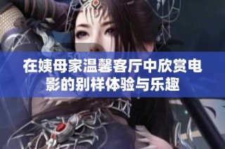 在姨母家溫馨客廳中欣賞電影的別樣體驗與樂趣