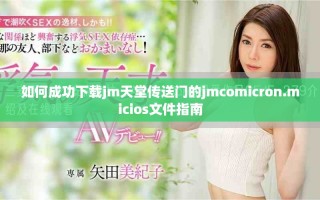如何成功下載jm天堂傳送門的jmcomicron.micios文件指南