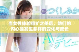 當(dāng)女性體驗(yàn)粗獷之美后，她們的內(nèi)心會(huì)發(fā)生怎樣的變化與成長(zhǎng)