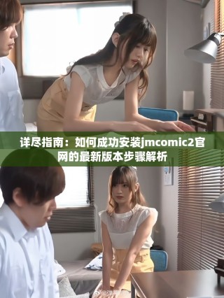 詳盡指南：如何成功安裝jmcomic2官網(wǎng)的最新版本步驟解析