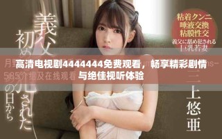 高清電視劇4444444免費(fèi)觀看，暢享精彩劇情與絕佳視聽體驗(yàn)
