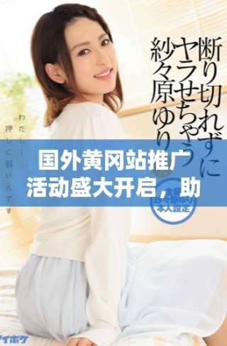 國外黃岡站推廣活動盛大開啟，助力全球學子學習之路
