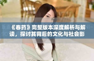 《春藥》完整版本深度解析與解讀，探討其背后的文化與社會影響