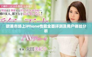 歐美市場(chǎng)上iPhone性能全面評(píng)測(cè)及用戶體驗(yàn)分析