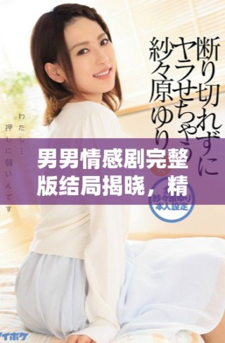 男男情感劇完整版結(jié)局揭曉，精彩不容錯過