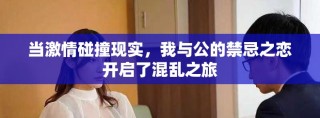 當(dāng)激情碰撞現(xiàn)實，我與公的禁忌之戀開啟了混亂之旅
