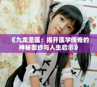 《九龍圣醫(yī)：揭開醫(yī)學傳奇的神秘面紗與人生啟示》