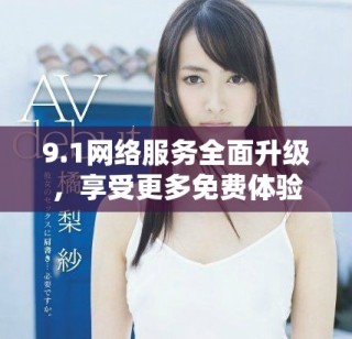 9.1網(wǎng)絡服務全面升級，享受更多免費體驗與功能