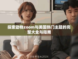 探索動(dòng)物zoom與美國(guó)熱門(mén)主題的完整大全與指南