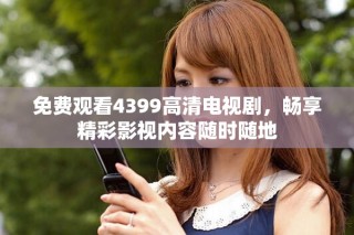 免費(fèi)觀看4399高清電視劇，暢享精彩影視內(nèi)容隨時(shí)隨地