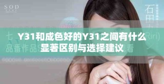 Y31和成色好的Y31之間有什么顯著區(qū)別與選擇建議