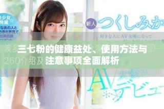 三七粉的健康益處、使用方法與注意事項(xiàng)全面解析