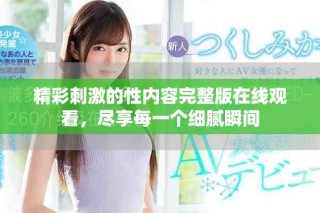 精彩刺激的性內(nèi)容完整版在線觀看，盡享每一個細膩瞬間