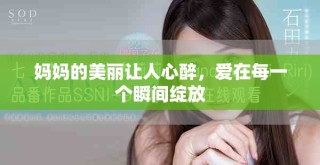 媽媽的美麗讓人心醉，愛在每一個瞬間綻放