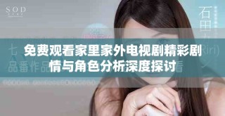 免費(fèi)觀(guān)看家里家外電視劇精彩劇情與角色分析深度探討