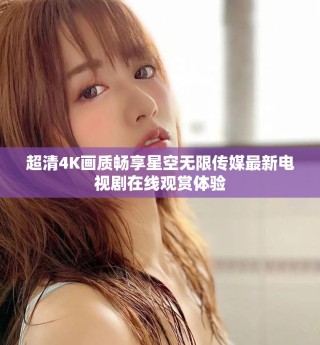 超清4K畫質(zhì)暢享星空無限傳媒最新電視劇在線觀賞體驗