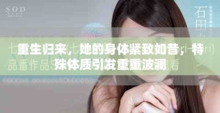 重生歸來，她的身體緊致如昔，特殊體質引發(fā)重重波瀾