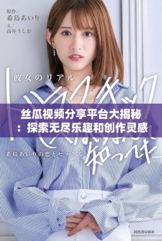 絲瓜視頻分享平臺(tái)大揭秘：探索無盡樂趣和創(chuàng)作靈感