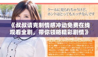 《叔叔請克制情感沖動免費在線觀看全劇，帶你領(lǐng)略精彩劇情》
