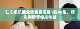 仁心俱樂部全集免費觀賞1到40集，精彩劇情等你來體驗