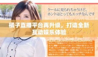 橘子直播平臺再升級，打造全新互動娛樂體驗