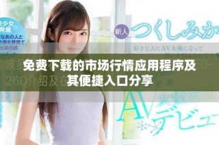 免費(fèi)下載的市場(chǎng)行情應(yīng)用程序及其便捷入口分享