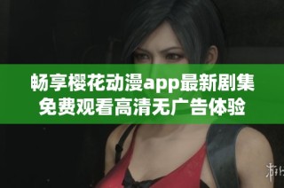暢享櫻花動漫app最新劇集免費觀看高清無廣告體驗