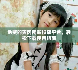 免費(fèi)的黃岡網(wǎng)站投放平臺(tái)，輕松下載使用指南