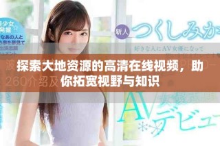 探索大地資源的高清在線視頻，助你拓寬視野與知識
