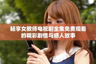 暢享女教師電視劇全集免費觀看的精彩劇情與感人故事
