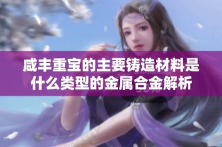 咸豐重寶的主要鑄造材料是什么類(lèi)型的金屬合金解析