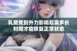 乳房受到外力影響后需多長時間才能恢復(fù)正常狀態(tài)