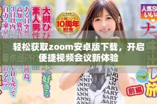 輕松獲取zoom安卓版下載，開啟便捷視頻會(huì)議新體驗(yàn)