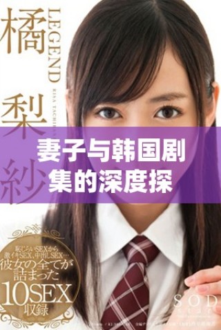妻子與韓國(guó)劇集的深度探討附帶免費(fèi)高清電視觀看指南