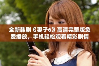 全新韓劇《妻子6》高清完整版免費(fèi)播放，手機(jī)輕松觀看精彩劇情