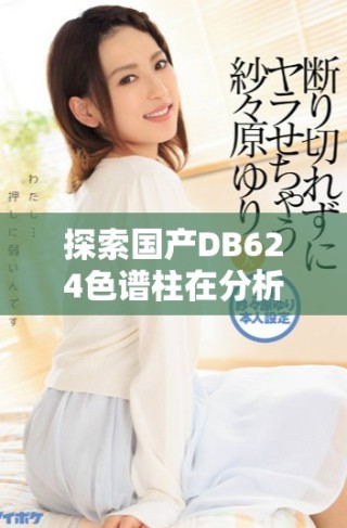 探索國產(chǎn)DB624色譜柱在分析中的應用與優(yōu)勢分析