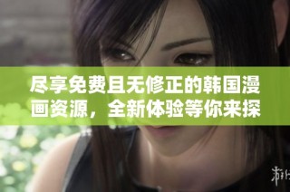 盡享免費且無修正的韓國漫畫資源，全新體驗等你來探索