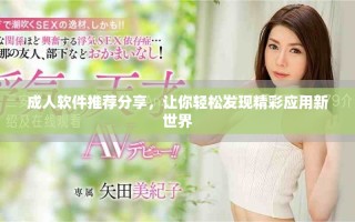 成人軟件推薦分享，讓你輕松發(fā)現(xiàn)精彩應(yīng)用新世界