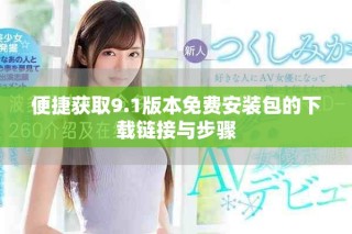 便捷獲取9.1版本免費安裝包的下載鏈接與步驟