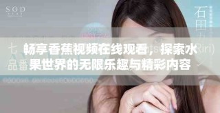 暢享香蕉視頻在線觀看，探索水果世界的無限樂趣與精彩內(nèi)容