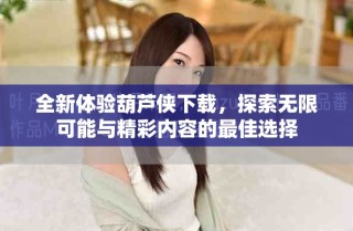 全新體驗(yàn)葫蘆俠下載，探索無(wú)限可能與精彩內(nèi)容的最佳選擇