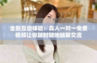 全新互動體驗(yàn)：真人一對一免費(fèi)視頻讓你隨時隨地暢聊交流