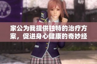 家公為我提供獨(dú)特的治療方案，促進(jìn)身心健康的奇妙經(jīng)歷