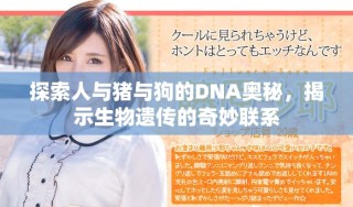 探索人與豬與狗的DNA奧秘，揭示生物遺傳的奇妙聯(lián)系