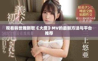 觀看韓世雅新歌《大度》MV的最新方法與平臺(tái)推薦