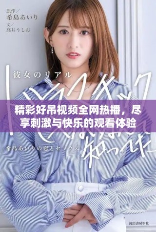 精彩好吊視頻全網(wǎng)熱播，盡享刺激與快樂的觀看體驗
