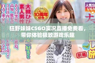 狂野妹妹CSGO實況直播免費看，帶你體驗極致游戲樂趣
