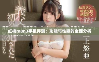 紅桃m8n3手機(jī)評(píng)測(cè)：功能與性能的全面分析