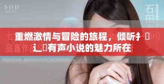 重燃激情與冒險(xiǎn)的旅程，傾聽扌喿辶畐有聲小說(shuō)的魅力所在