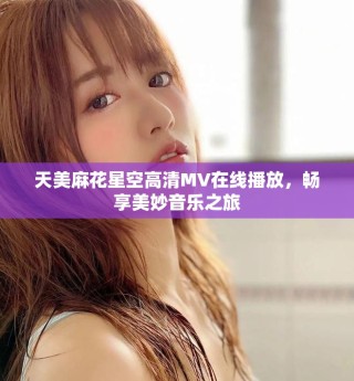 天美麻花星空高清MV在線播放，暢享美妙音樂之旅